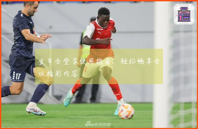 金年会登录使用指南：轻松畅享会议精彩内容