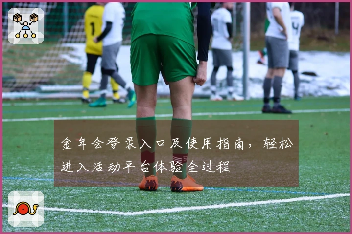 金年会登录入口及使用指南，轻松进入活动平台体验全过程