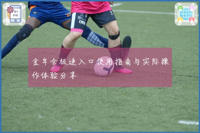 金年会极速入口使用指南与实际操作体验分享