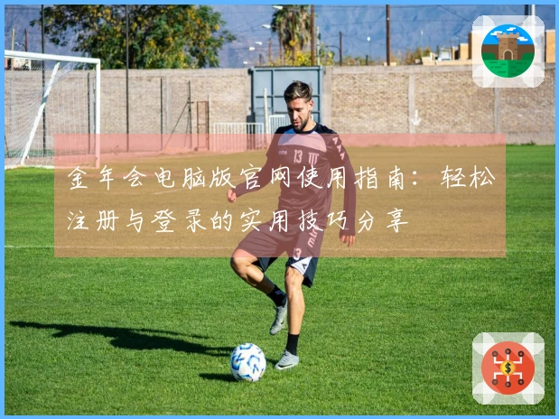 金年会电脑版官网使用指南：轻松注册与登录的实用技巧分享