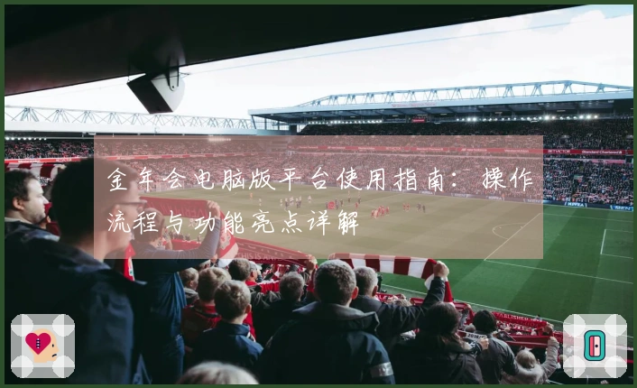 金年会电脑版平台使用指南：操作流程与功能亮点详解