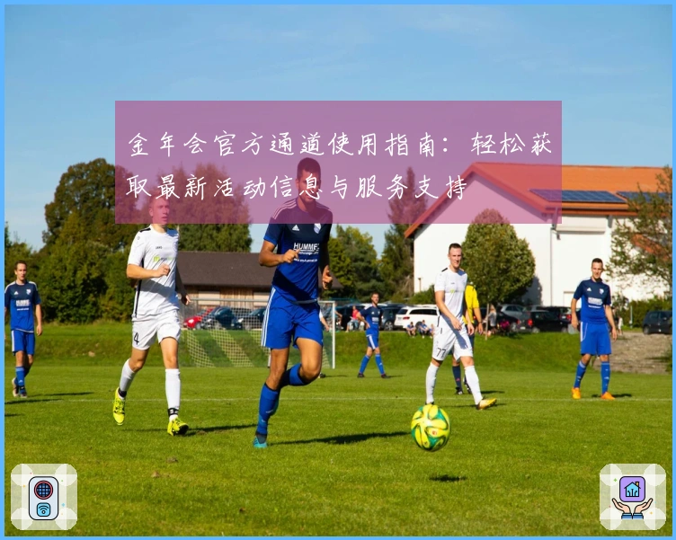 金年会官方通道使用指南：轻松获取最新活动信息与服务支持