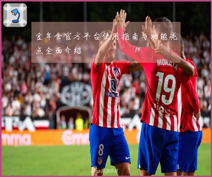金年会官方平台使用指南与功能亮点全面介绍