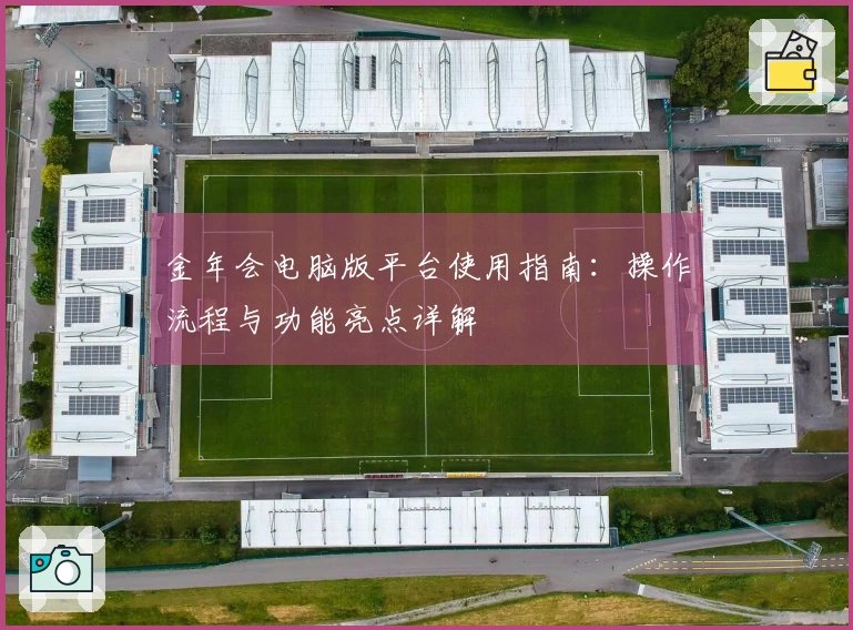 金年会电脑版平台使用指南:操作流程与功能亮点详解