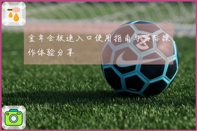 金年会极速入口使用指南与实际操作体验分享