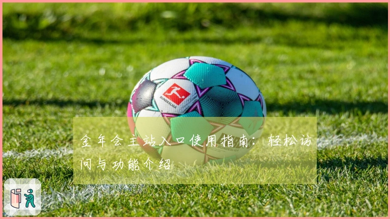 金年会主站入口使用指南：轻松访问与功能介绍
