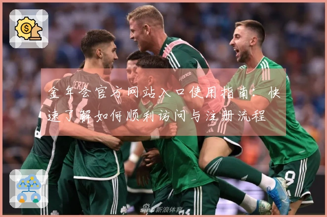 金年会官方网站入口使用指南：快速了解如何顺利访问与注册流程
