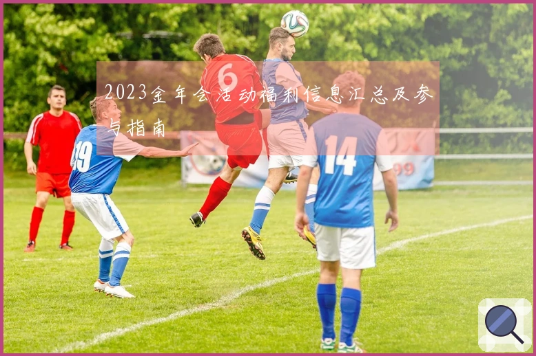 2023金年会活动福利信息汇总及参与指南