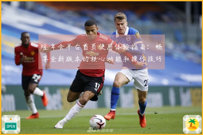 金年会平台首页使用体验指南：畅享全新版本的核心功能和操作技巧